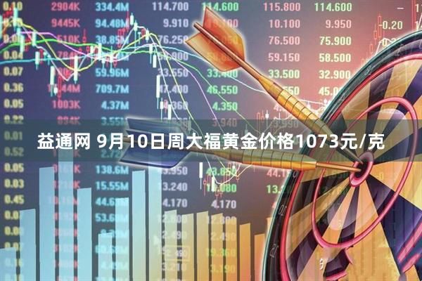 益通网 9月10日周大福黄金价格1073元/克