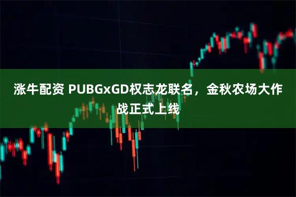 涨牛配资 PUBGxGD权志龙联名，金秋农场大作战正式上线