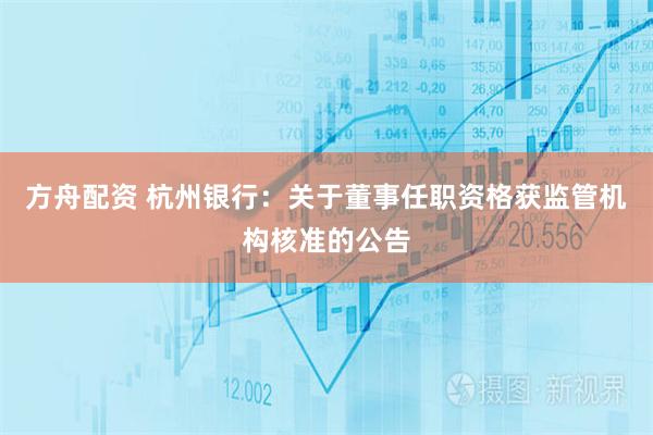 方舟配资 杭州银行：关于董事任职资格获监管机构核准的公告