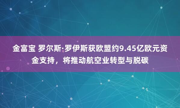 金富宝 罗尔斯·罗伊斯获欧盟约9.45亿欧元资金支持，将推动航空业转型与脱碳