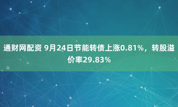 通财网配资 9月24日节能转债上涨0.81%，转股溢价率29.83%