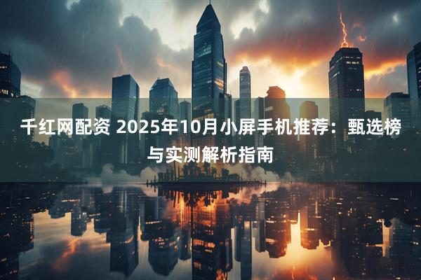 千红网配资 2025年10月小屏手机推荐：甄选榜与实测解析指南