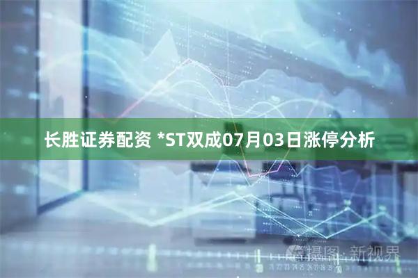 长胜证券配资 *ST双成07月03日涨停分析