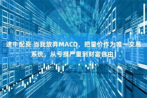 速牛配资 当我放弃MACD，把量价作为唯一交易系统，从亏损严重到财富自由！