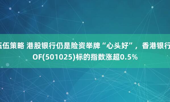 伍伍策略 港股银行仍是险资举牌“心头好”，香港银行LOF(501025)标的指数涨超0.5%