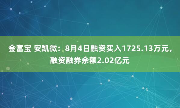 金富宝 安凯微：8月4日融资买入1725.13万元，融资融券余额2.02亿元