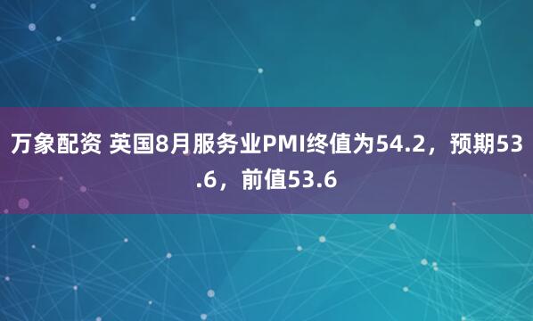 万象配资 英国8月服务业PMI终值为54.2，预期53.6，前值53.6