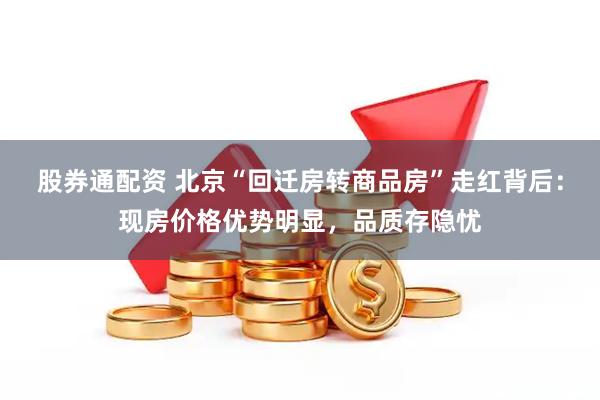 股券通配资 北京“回迁房转商品房”走红背后：现房价格优势明显，品质存隐忧